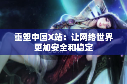 重塑中国X站：让网络世界更加安全和稳定