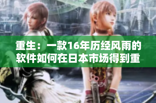 重生：一款16年历经风雨的软件如何在日本市场得到重用