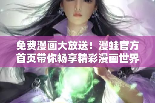 免费漫画大放送！漫蛙官方首页带你畅享精彩漫画世界