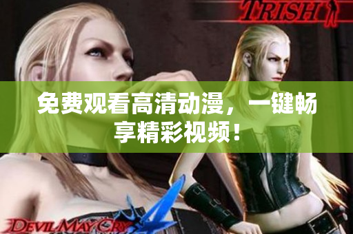 免费观看高清动漫，一键畅享精彩视频！