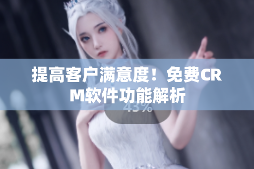 提高客户满意度！免费CRM软件功能解析