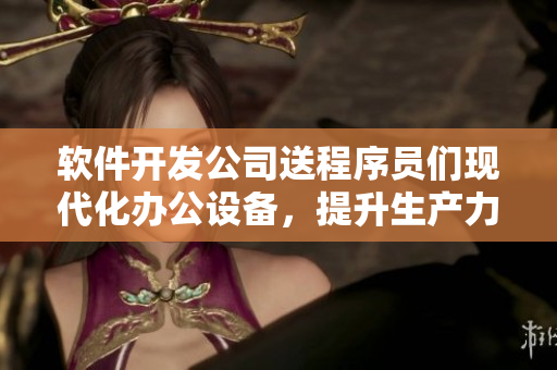 软件开发公司送程序员们现代化办公设备，提升生产力