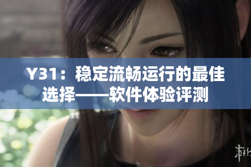 Y31：稳定流畅运行的最佳选择——软件体验评测