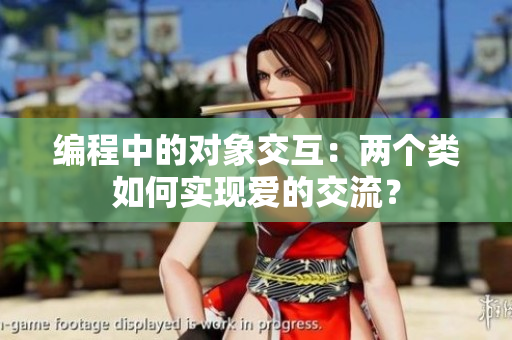 编程中的对象交互：两个类如何实现爱的交流？