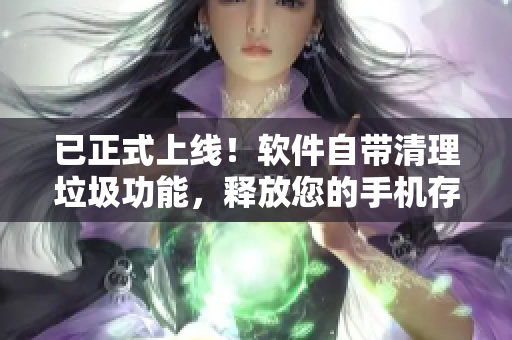 已正式上线！软件自带清理垃圾功能，释放您的手机存储空间