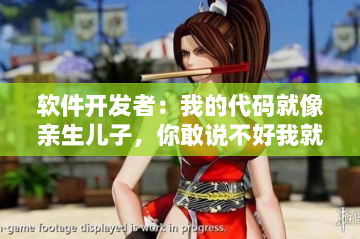 软件开发者：我的代码就像亲生儿子，你敢说不好我就劈了你