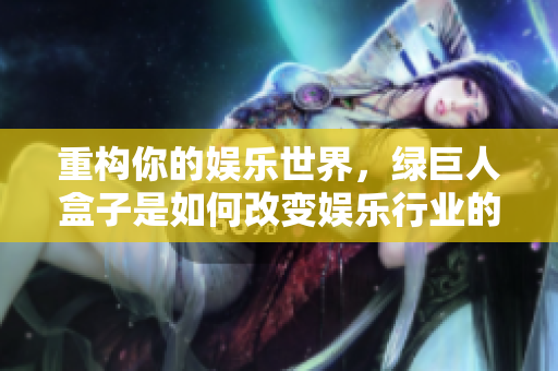 重构你的娱乐世界，绿巨人盒子是如何改变娱乐行业的
