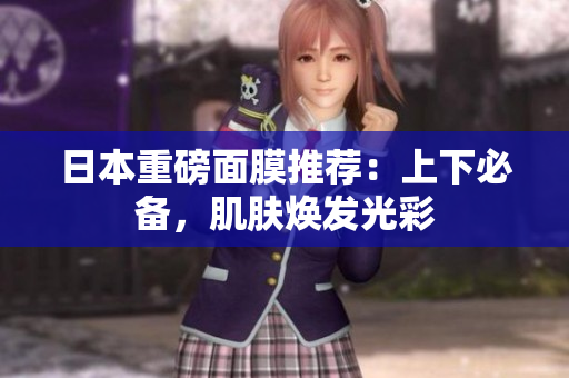 日本重磅面膜推荐：上下必备，肌肤焕发光彩