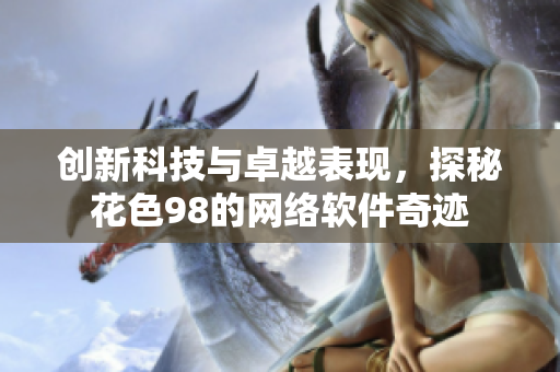 创新科技与卓越表现，探秘花色98的网络软件奇迹