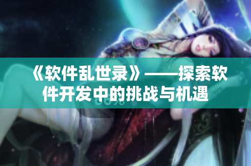 《软件乱世录》——探索软件开发中的挑战与机遇