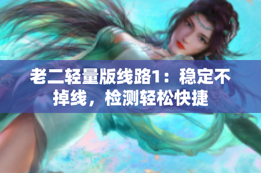 老二轻量版线路1：稳定不掉线，检测轻松快捷