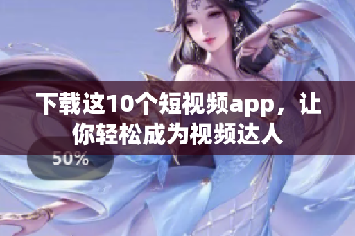 下载这10个短视频app，让你轻松成为视频达人