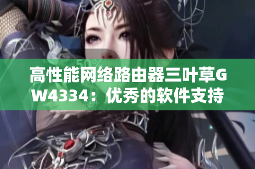 高性能网络路由器三叶草GW4334：优秀的软件支持与卓越的网络性能