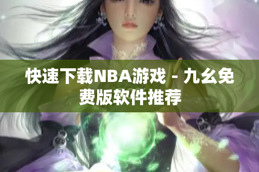 快速下载NBA游戏 - 九幺免费版软件推荐