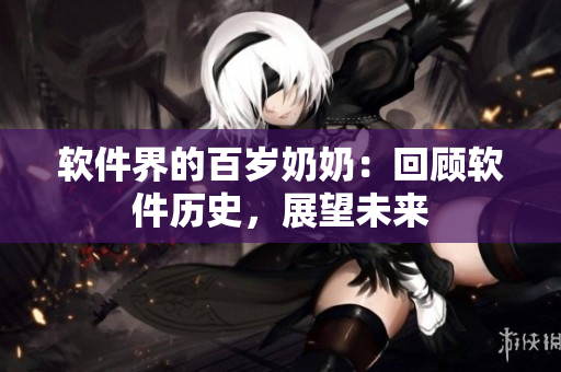 软件界的百岁奶奶：回顾软件历史，展望未来