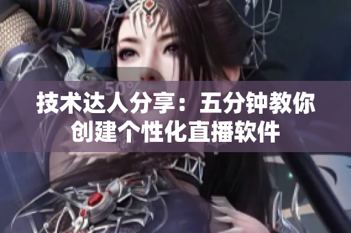 技术达人分享：五分钟教你创建个性化直播软件