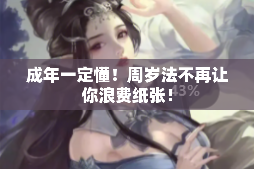 成年一定懂！周岁法不再让你浪费纸张！