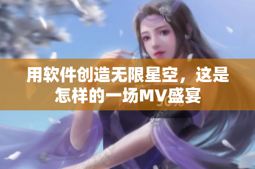 用软件创造无限星空，这是怎样的一场MV盛宴