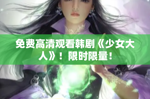 免费高清观看韩剧《少女大人》！限时限量！