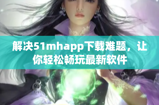 解决51mhapp下载难题，让你轻松畅玩最新软件