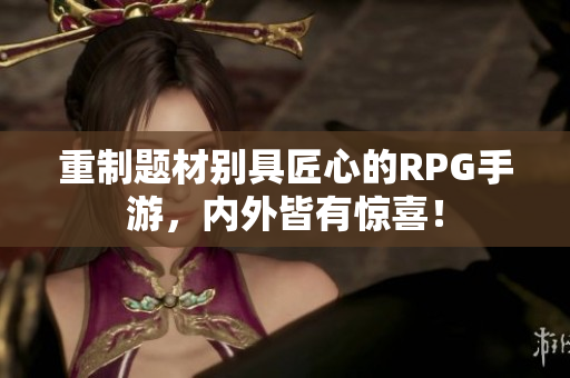 重制题材别具匠心的RPG手游，内外皆有惊喜！