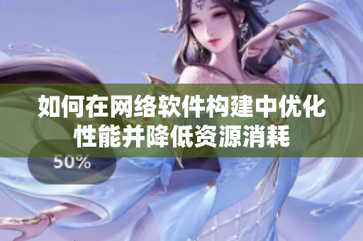 如何在网络软件构建中优化性能并降低资源消耗