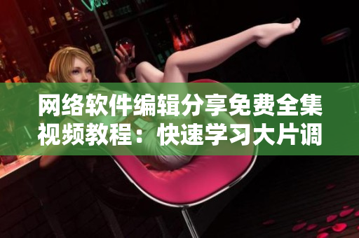网络软件编辑分享免费全集视频教程：快速学习大片调色技巧！