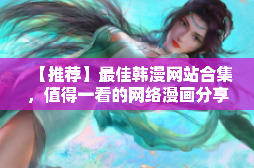 【推荐】最佳韩漫网站合集，值得一看的网络漫画分享！