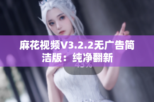 麻花视频V3.2.2无广告简洁版：纯净翻新