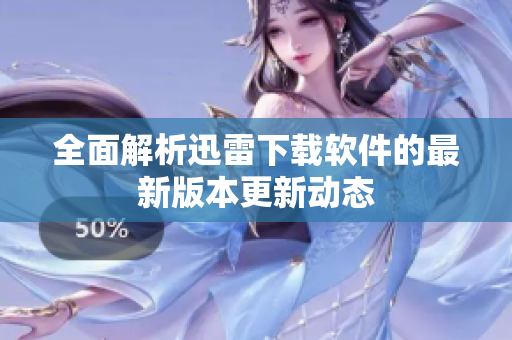 全面解析迅雷下载软件的最新版本更新动态