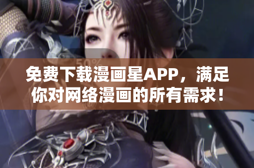 免费下载漫画星APP，满足你对网络漫画的所有需求！
