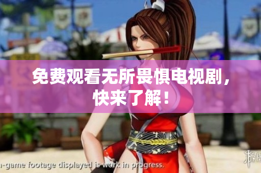 免费观看无所畏惧电视剧，快来了解！
