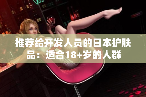 推荐给开发人员的日本护肤品：适合18+岁的人群