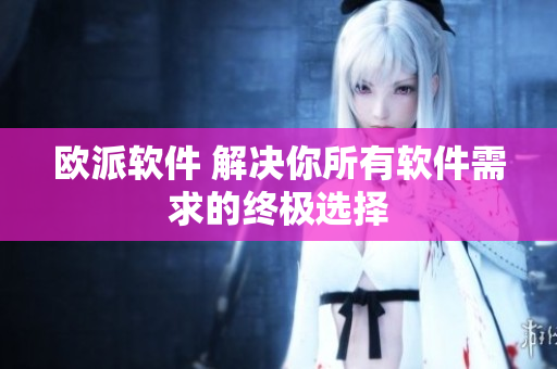 欧派软件 解决你所有软件需求的终极选择