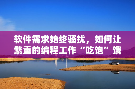 软件需求始终骚扰，如何让繁重的编程工作“吃饱”饿狼？