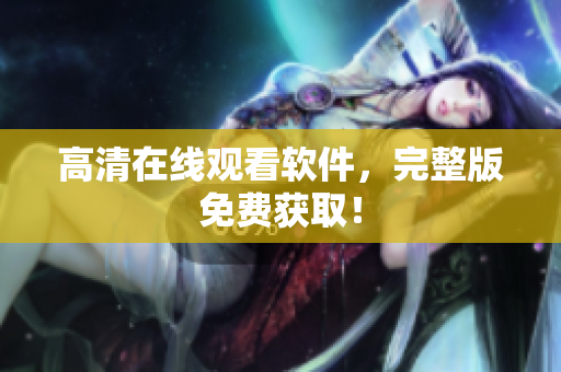 高清在线观看软件，完整版免费获取！