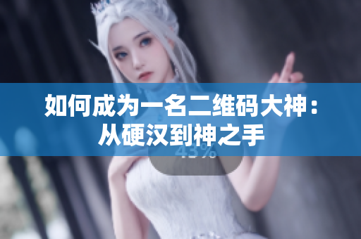 如何成为一名二维码大神：从硬汉到神之手