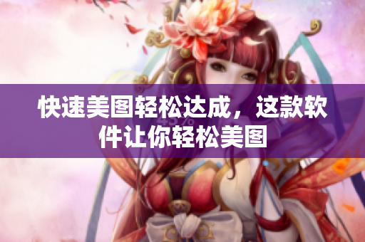 快速美图轻松达成，这款软件让你轻松美图