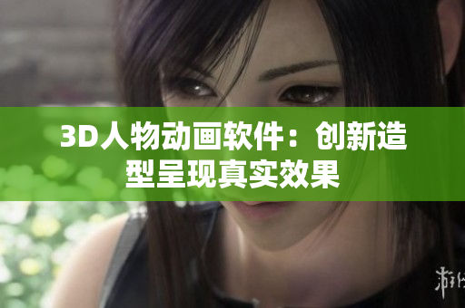 3D人物动画软件：创新造型呈现真实效果