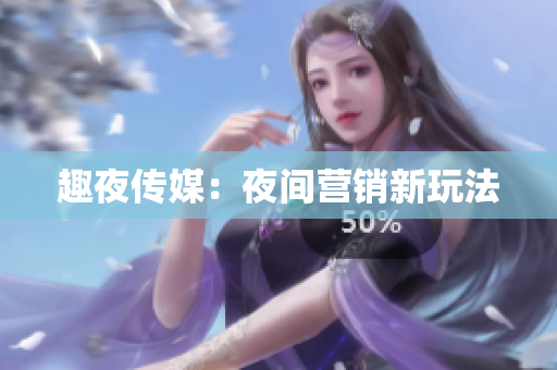趣夜传媒：夜间营销新玩法