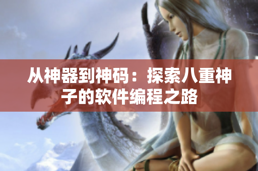 从神器到神码：探索八重神子的软件编程之路