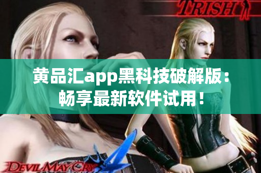 黄品汇app黑科技破解版：畅享最新软件试用！