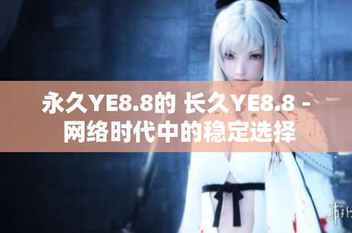 永久YE8.8的 长久YE8.8 - 网络时代中的稳定选择