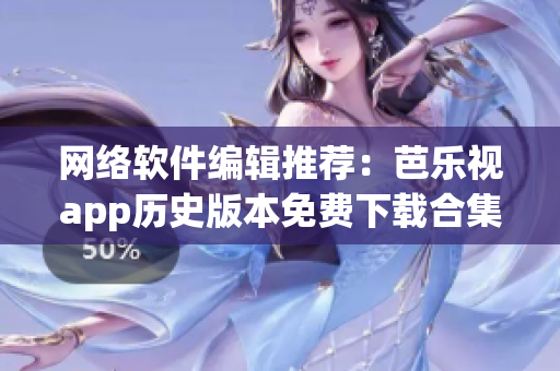 网络软件编辑推荐：芭乐视app历史版本免费下载合集