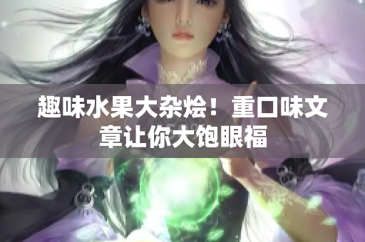 趣味水果大杂烩！重口味文章让你大饱眼福