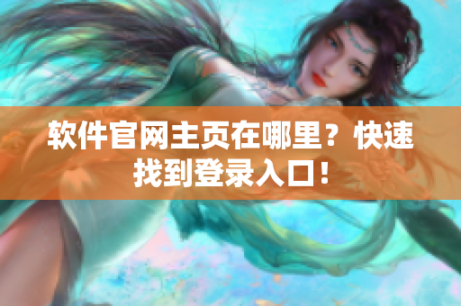 软件官网主页在哪里？快速找到登录入口！