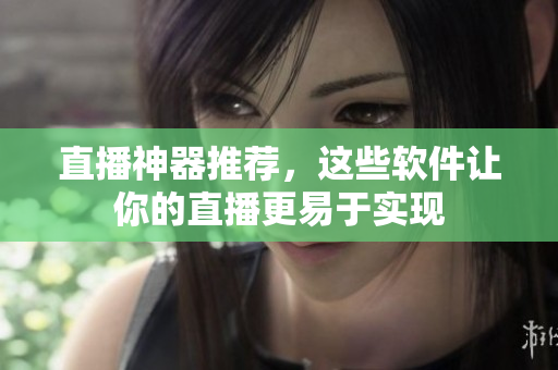 直播神器推荐，这些软件让你的直播更易于实现