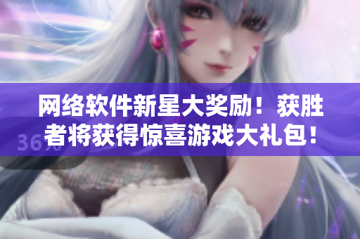 网络软件新星大奖励！获胜者将获得惊喜游戏大礼包！