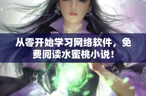 从零开始学习网络软件，免费阅读水蜜桃小说！