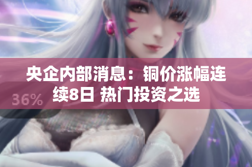 央企内部消息：铜价涨幅连续8日 热门投资之选